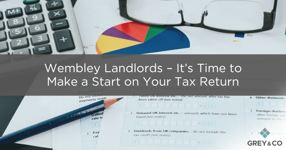 Wembley Landlords – It’s Time to Make a Start on Your Tax Return Wembley Landlords – It’s Time to Make a Start on Your Tax Return